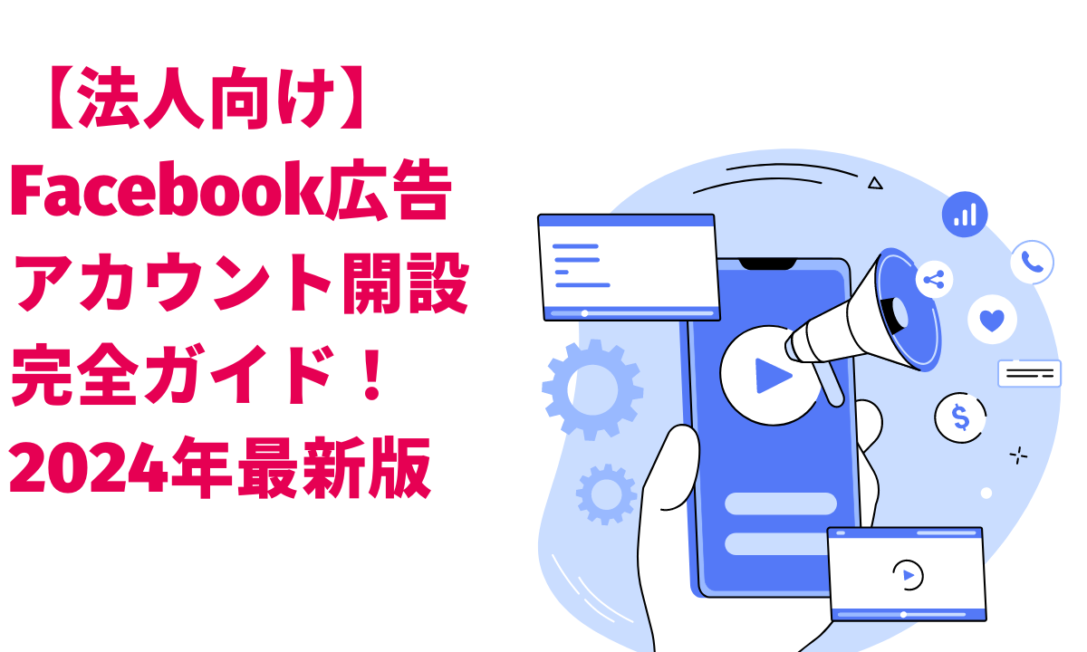 法人向け】Facebook広告アカウント開設完全ガイド！2024年最新版