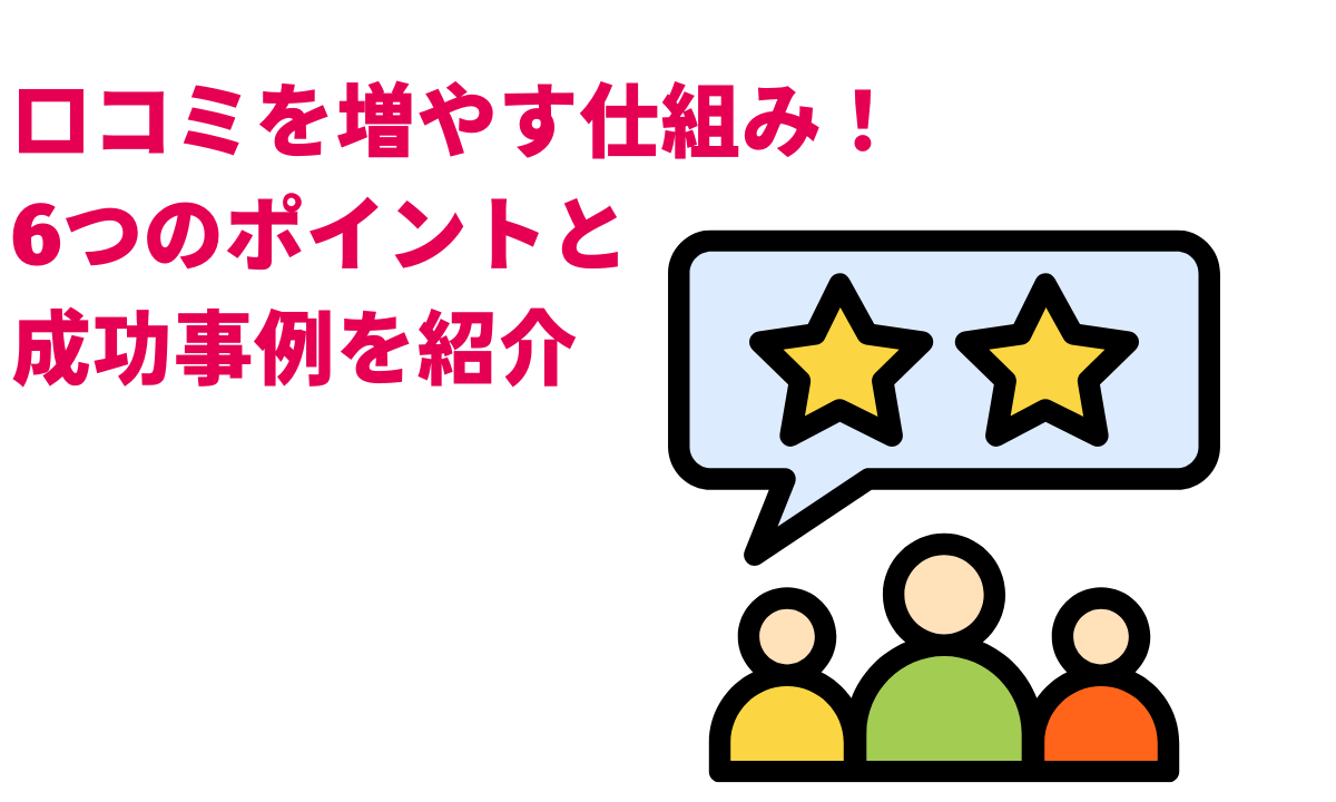 口コミを増やす仕組み!6つのポイントと成功事例を紹介